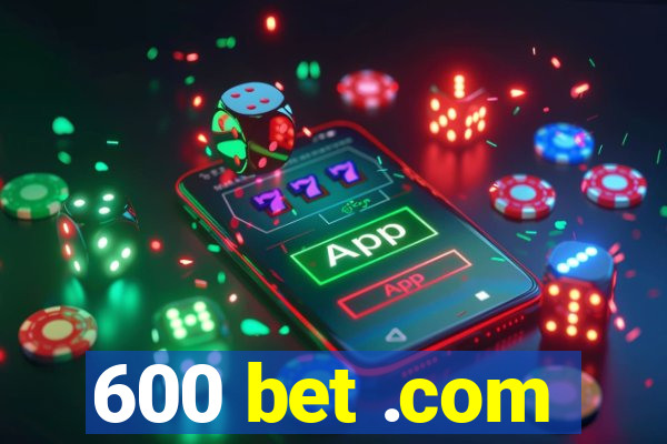 600 bet .com